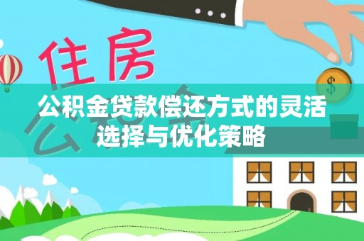 天峻公积金贷款偿还方式的灵活选择与优化策略
