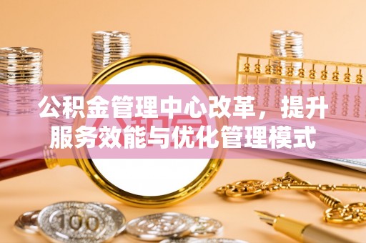 天峻公积金管理中心改革，提升服务效能与优化管理模式