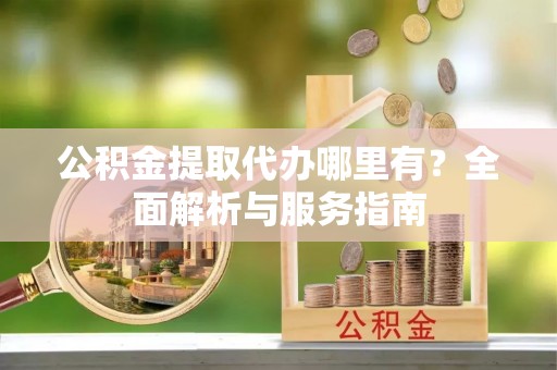 天峻公积金提取代办哪里有？全面解析与服务指南