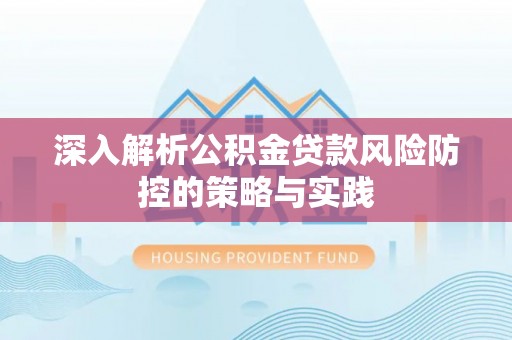 天峻深入解析公积金贷款风险防控的策略与实践