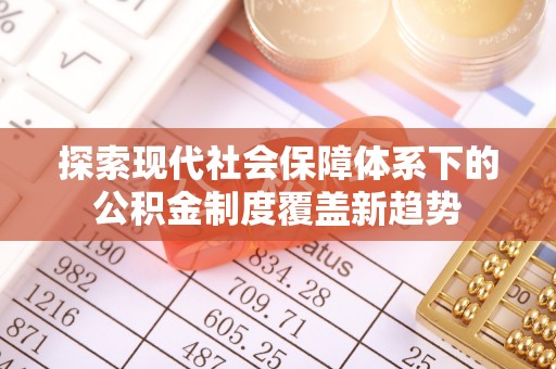 天峻探索现代社会保障体系下的公积金制度覆盖新趋势