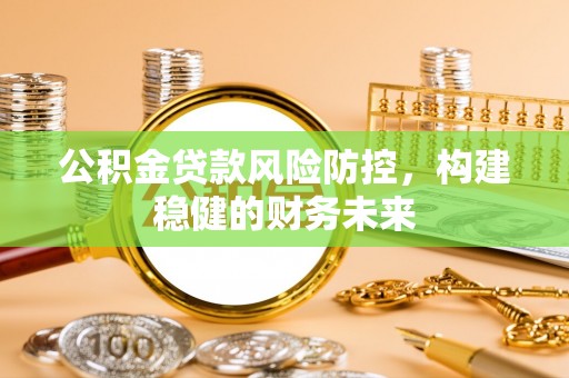 天峻公积金贷款风险防控，构建稳健的财务未来