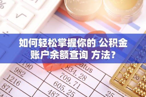 天峻如何轻松掌握你的 公积金账户余额查询 方法？