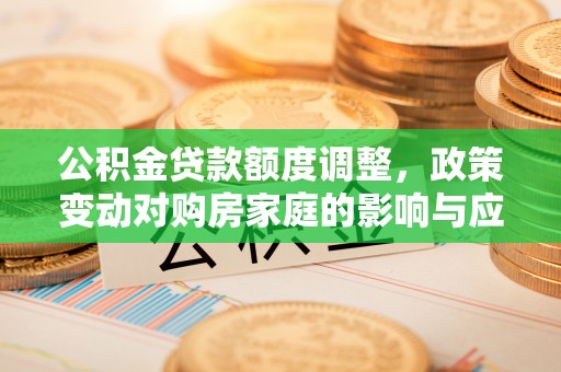 天峻公积金贷款额度调整，政策变动对购房家庭的影响与应对策略