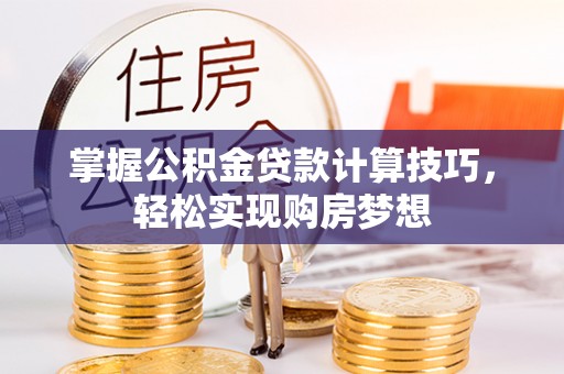 天峻掌握公积金贷款计算技巧，轻松实现购房梦想