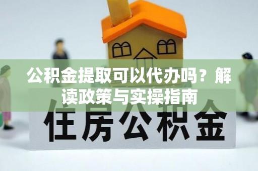 天峻公积金提取可以代办吗？解读政策与实操指南