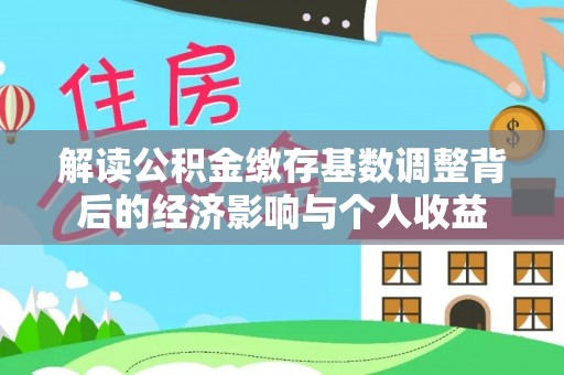 天峻解读公积金缴存基数调整背后的经济影响与个人收益