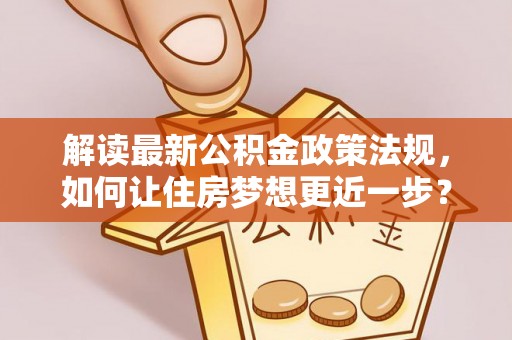 天峻解读最新公积金政策法规，如何让住房梦想更近一步？