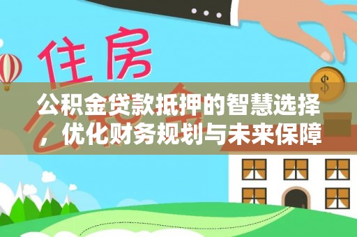 天峻公积金贷款抵押的智慧选择，优化财务规划与未来保障