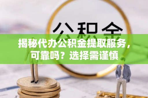 天峻揭秘代办公积金提取服务，可靠吗？选择需谨慎