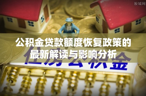 天峻公积金贷款额度恢复政策的最新解读与影响分析