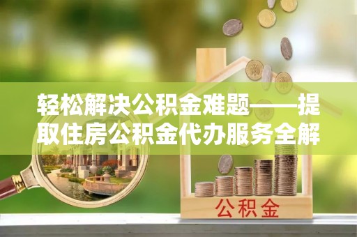天峻轻松解决公积金难题——提取住房公积金代办服务全解析