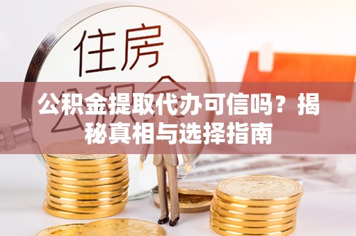 天峻公积金提取代办可信吗？揭秘真相与选择指南