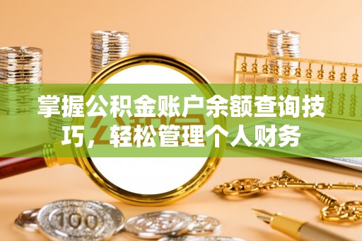 天峻掌握公积金账户余额查询技巧，轻松管理个人财务