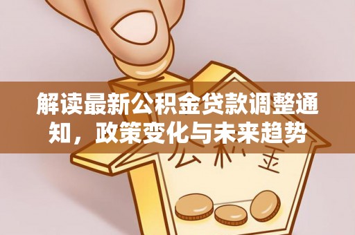 天峻解读最新公积金贷款调整通知，政策变化与未来趋势