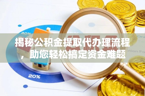 天峻揭秘公积金提取代办理流程，助您轻松搞定资金难题