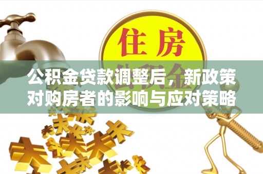 天峻公积金贷款调整后，新政策对购房者的影响与应对策略