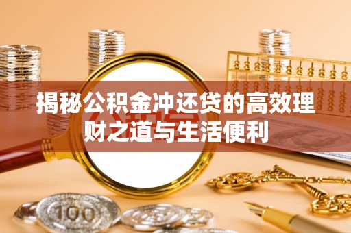 天峻揭秘公积金冲还贷的高效理财之道与生活便利