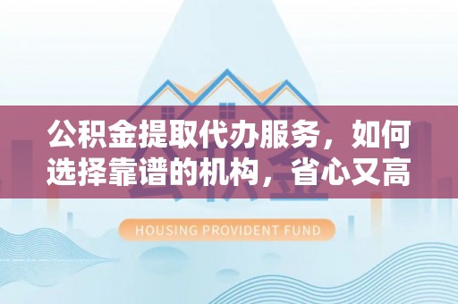 天峻公积金提取代办服务，如何选择靠谱的机构，省心又高效
