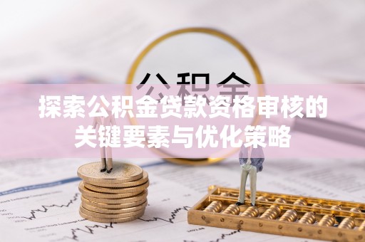 天峻探索公积金贷款资格审核的关键要素与优化策略