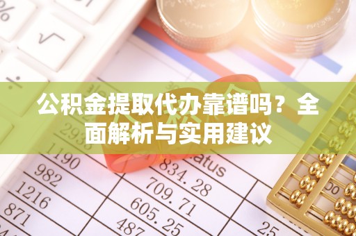 天峻公积金提取代办靠谱吗？全面解析与实用建议