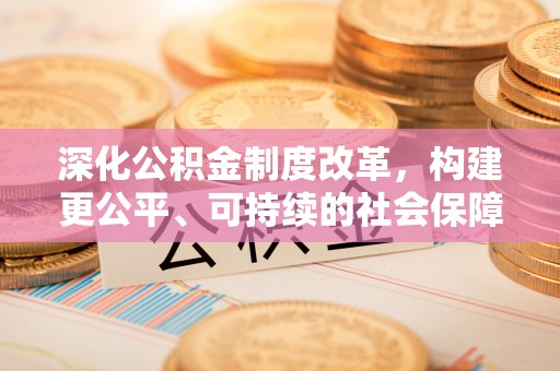 天峻深化公积金制度改革，构建更公平、可持续的社会保障体系