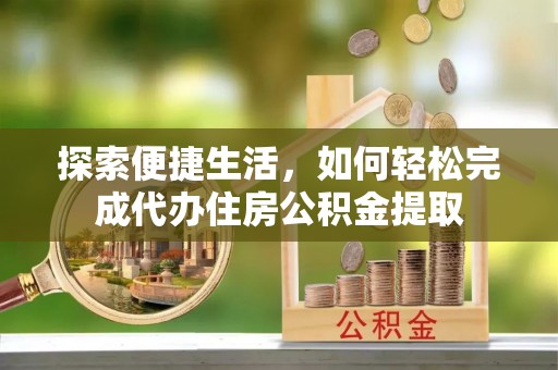 天峻探索便捷生活，如何轻松完成代办住房公积金提取