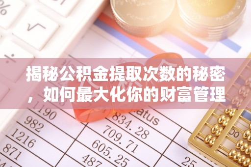 天峻揭秘公积金提取次数的秘密，如何最大化你的财富管理