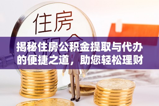 天峻揭秘住房公积金提取与代办的便捷之道，助您轻松理财