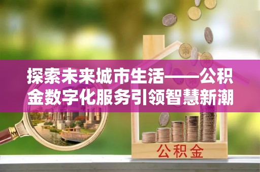 天峻探索未来城市生活——公积金数字化服务引领智慧新潮流