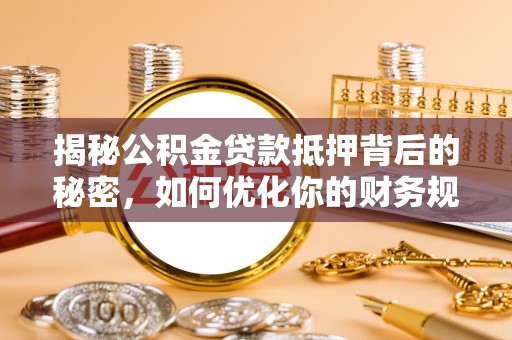 天峻揭秘公积金贷款抵押背后的秘密，如何优化你的财务规划