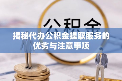 天峻揭秘代办公积金提取服务的优劣与注意事项