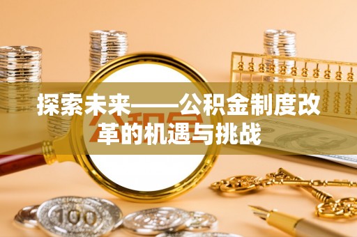 天峻探索未来——公积金制度改革的机遇与挑战