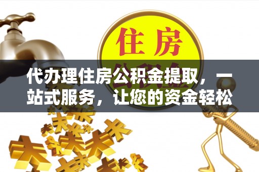 天峻代办理住房公积金提取，一站式服务，让您的资金轻松到账