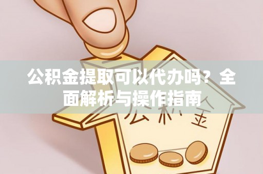 天峻公积金提取可以代办吗？全面解析与操作指南