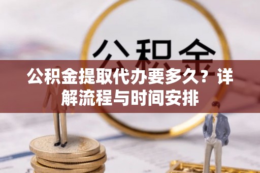 天峻公积金提取代办要多久？详解流程与时间安排