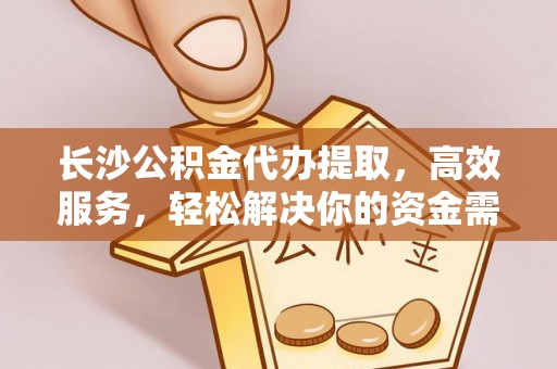天峻长沙公积金代办提取，高效服务，轻松解决你的资金需求