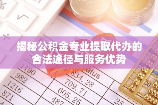 天峻揭秘公积金专业提取代办的合法途径与服务优势