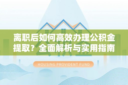 天峻离职后如何高效办理公积金提取？全面解析与实用指南