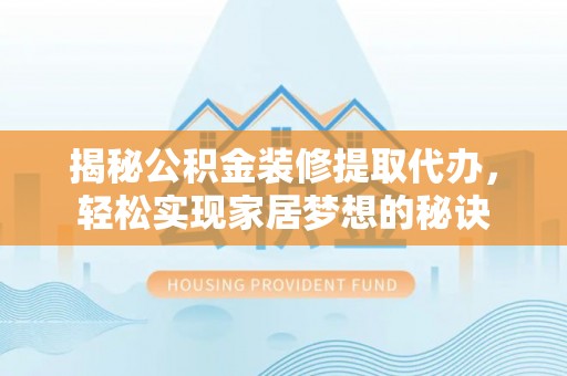天峻揭秘公积金装修提取代办，轻松实现家居梦想的秘诀