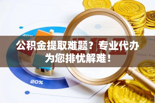 天峻公积金提取难题？专业代办为您排忧解难！