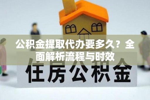天峻公积金提取代办要多久？全面解析流程与时效