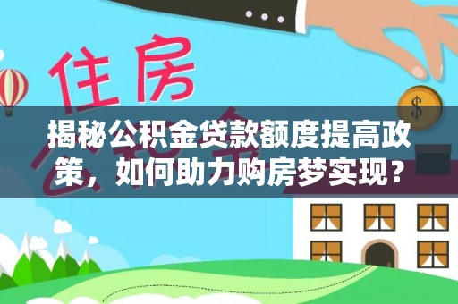 天峻揭秘公积金贷款额度提高政策，如何助力购房梦实现？