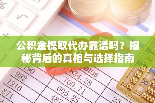 天峻公积金提取代办靠谱吗？揭秘背后的真相与选择指南