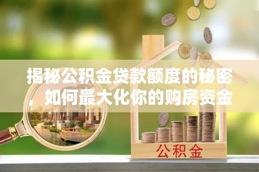 天峻揭秘公积金贷款额度的秘密，如何最大化你的购房资金