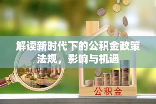 天峻解读新时代下的公积金政策法规，影响与机遇