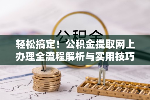 天峻轻松搞定！公积金提取网上办理全流程解析与实用技巧