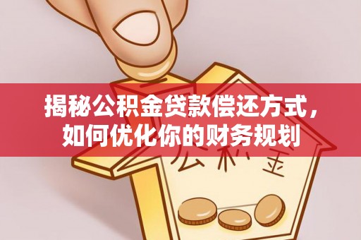 天峻揭秘公积金贷款偿还方式，如何优化你的财务规划