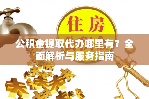 天峻公积金提取代办哪里有？全面解析与服务指南