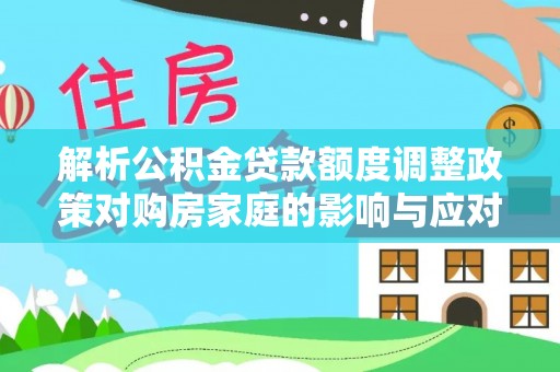 天峻解析公积金贷款额度调整政策对购房家庭的影响与应对策略